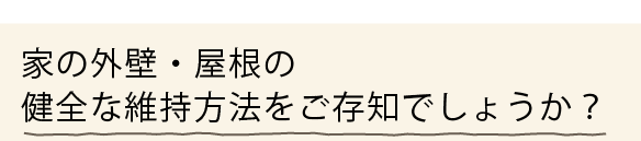 家の外壁・屋根の健全な維持方法をご存知でしょうか？