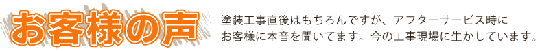 お客様の声：外壁塗装工事直後はもちろんですが、アフターサービス時にお客様に本音を聞いてます。